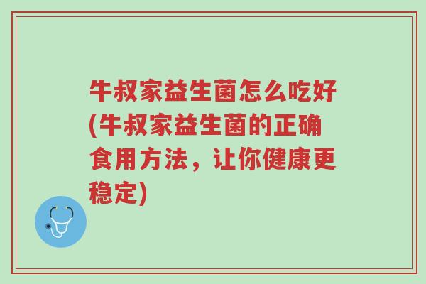 牛叔家益生菌怎么吃好(牛叔家益生菌的正确食用方法，让你健康更稳定)-第1张图片-超越
