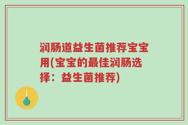 润肠道益生菌推荐宝宝用(宝宝的最佳润肠选择：益生菌推荐)-第1张图片-超越
