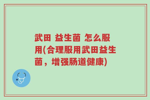 武田 益生菌 怎么服用(合理服用武田益生菌,增强肠道健康)-第1张图片-超越 武田 益生菌 怎么服用(合理服用武田益生菌,增强肠道健康)-第1张图片-超越