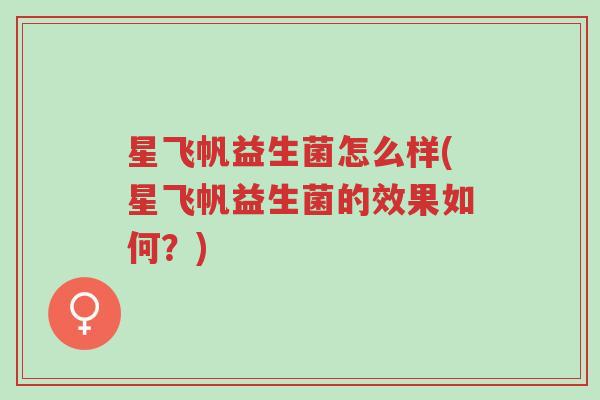 星飞帆益生菌怎么样(星飞帆益生菌的效果如何?)-第1张图片-超越 星飞帆益生菌怎么样(星飞帆益生菌的效果如何?)-第1张图片-超越