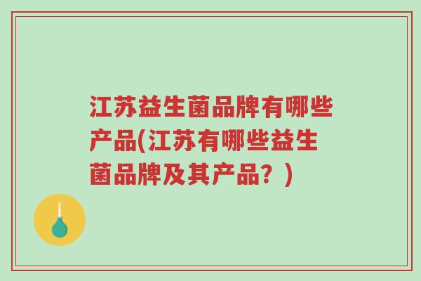 江苏益生菌品牌有哪些产品(江苏有哪些益生菌品牌及其产品?)-第1张图片-超越 江苏益生菌品牌有哪些产品(江苏有哪些益生菌品牌及其产品?)-第1张图片-超越