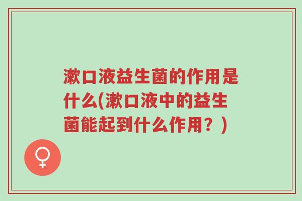 漱口液益生菌的作用是什么(漱口液中的益生菌能起到什么作用?)-第1张图片-超越 漱口液益生菌的作用是什么(漱口液中的益生菌能起到什么作用?)-第1张图片-超越
