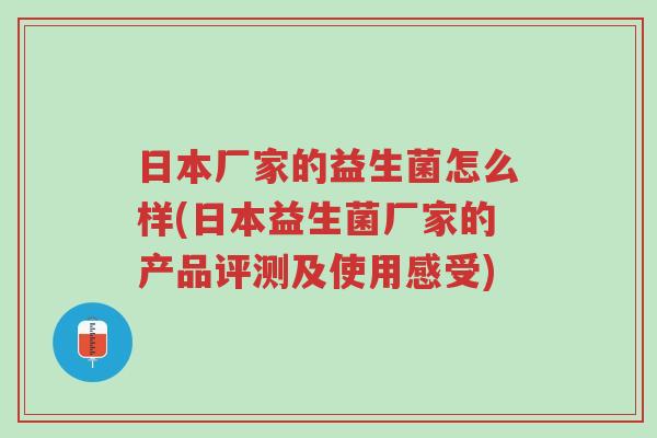 日本厂家的益生菌怎么样(日本益生菌厂家的产品评测及使用感受)-第1张图片-超越 日本厂家的益生菌怎么样(日本益生菌厂家的产品评测及使用感受)-第1张图片-超越