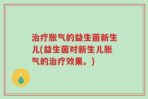 治疗胀气的益生菌新生儿(益生菌对新生儿胀气的治疗效果。)-第1张图片-超越 治疗胀气的益生菌新生儿(益生菌对新生儿胀气的治疗效果。)-第1张图片-超越