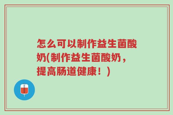 怎么可以制作益生菌酸奶(制作益生菌酸奶,提高肠道健康!)-第1张图片-超越 怎么可以制作益生菌酸奶(制作益生菌酸奶,提高肠道健康!)-第1张图片-超越