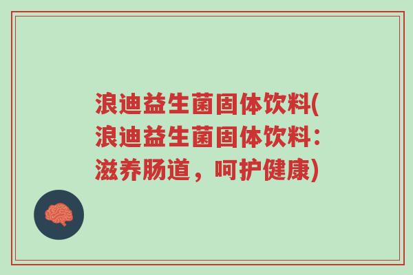浪迪益生菌固体饮料(浪迪益生菌固体饮料:滋养肠道,呵护健康)-第1张图片-超越 浪迪益生菌固体饮料(浪迪益生菌固体饮料:滋养肠道,呵护健康)-第1张图片-超越