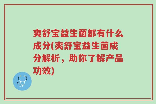 爽舒宝益生菌都有什么成分(爽舒宝益生菌成分解析，助你了解产品功效)-第1张图片-超越