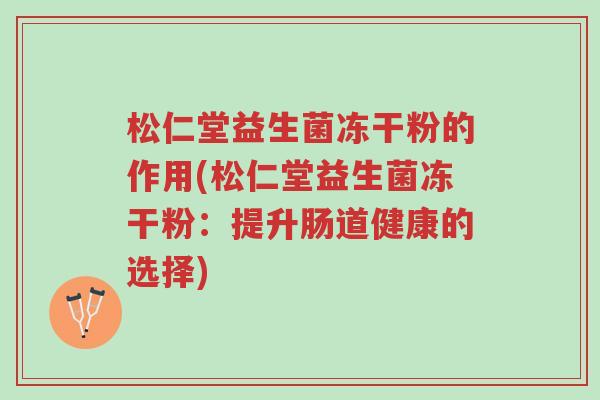 松仁堂益生菌冻干粉的作用(松仁堂益生菌冻干粉:提升肠道健康的选择)-第1张图片-超越 松仁堂益生菌冻干粉的作用(松仁堂益生菌冻干粉:提升肠道健康的选择)-第1张图片-超越