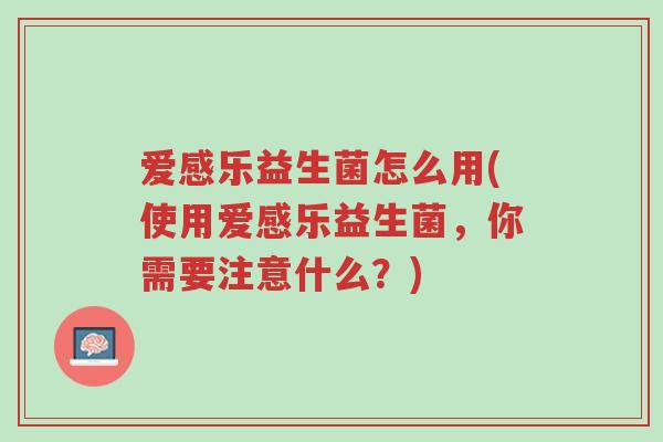 爱感乐益生菌怎么用(使用爱感乐益生菌,你需要注意什么?)-第1张图片-超越 爱感乐益生菌怎么用(使用爱感乐益生菌,你需要注意什么?)-第1张图片-超越
