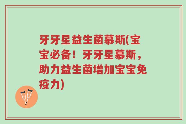 牙牙星益生菌慕斯(宝宝必备!牙牙星慕斯,助力益生菌增加宝宝免疫力)-第1张图片-超越 牙牙星益生菌慕斯(宝宝必备!牙牙星慕斯,助力益生菌增加宝宝免疫力)-第1张图片-超越
