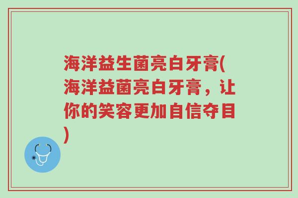 海洋益生菌亮白牙膏(海洋益菌亮白牙膏,让你的笑容更加自信夺目)-第1张图片-超越 海洋益生菌亮白牙膏(海洋益菌亮白牙膏,让你的笑容更加自信夺目)-第1张图片-超越