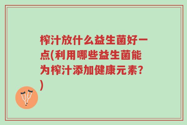 榨汁放什么益生菌好一点(利用哪些益生菌能为榨汁添加健康元素?)-第1张图片-超越 榨汁放什么益生菌好一点(利用哪些益生菌能为榨汁添加健康元素?)-第1张图片-超越