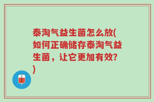 泰淘气益生菌怎么放(如何正确储存泰淘气益生菌,让它更加有效?)-第1张图片-超越 泰淘气益生菌怎么放(如何正确储存泰淘气益生菌,让它更加有效?)-第1张图片-超越