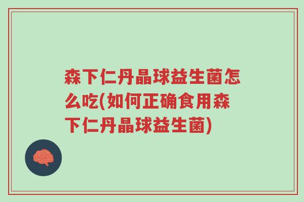 森下仁丹晶球益生菌怎么吃(如何正确食用森下仁丹晶球益生菌)-第1张图片-超越 森下仁丹晶球益生菌怎么吃(如何正确食用森下仁丹晶球益生菌)-第1张图片-超越