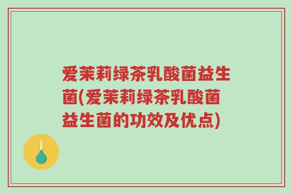 爱茉莉绿茶乳酸菌益生菌(爱茉莉绿茶乳酸菌益生菌的功效及优点)-第1张图片-超越 爱茉莉绿茶乳酸菌益生菌(爱茉莉绿茶乳酸菌益生菌的功效及优点)-第1张图片-超越