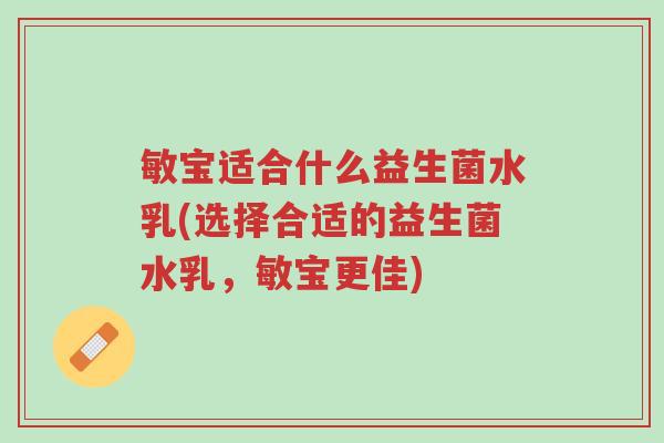 敏宝适合什么益生菌水乳(选择合适的益生菌水乳,敏宝更佳)-第1张图片-超越 敏宝适合什么益生菌水乳(选择合适的益生菌水乳,敏宝更佳)-第1张图片-超越