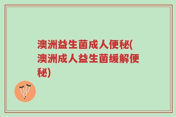 澳洲益生菌成人便秘(澳洲成人益生菌缓解便秘)-第1张图片-超越 澳洲益生菌成人便秘(澳洲成人益生菌缓解便秘)-第1张图片-超越