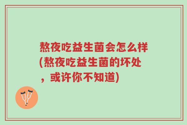 熬夜吃益生菌会怎么样(熬夜吃益生菌的坏处，或许你不知道)-第1张图片-超越