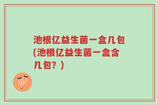 池根亿益生菌一盒几包(池根亿益生菌一盒含几包?)-第1张图片-超越 池根亿益生菌一盒几包(池根亿益生菌一盒含几包?)-第1张图片-超越