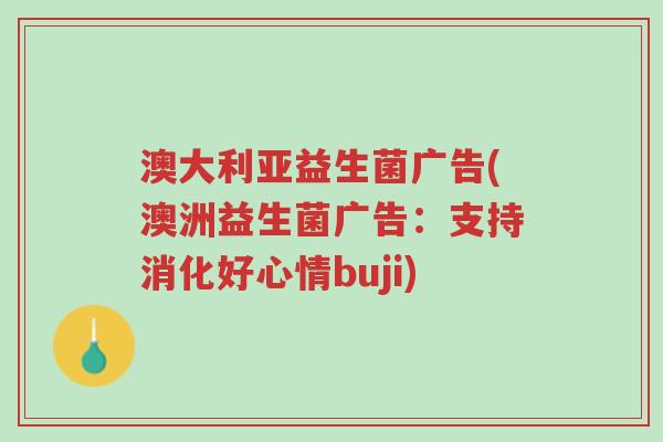 澳大利亚益生菌广告(澳洲益生菌广告:支持消化好心情buji)-第1张图片-超越 澳大利亚益生菌广告(澳洲益生菌广告:支持消化好心情buji)-第1张图片-超越