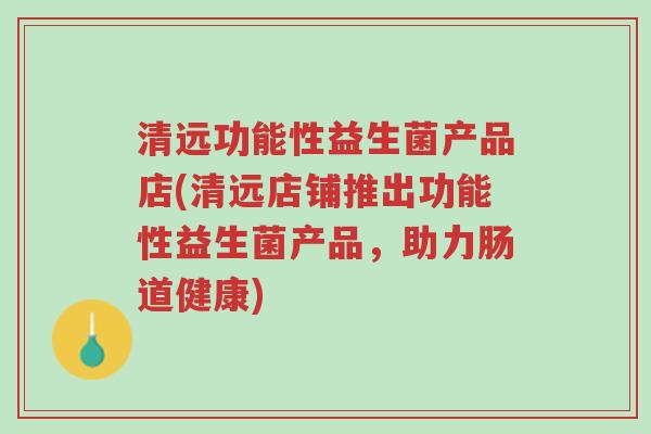 清远功能性益生菌产品店(清远店铺推出功能性益生菌产品,助力肠道健康)-第1张图片-超越 清远功能性益生菌产品店(清远店铺推出功能性益生菌产品,助力肠道健康)-第1张图片-超越