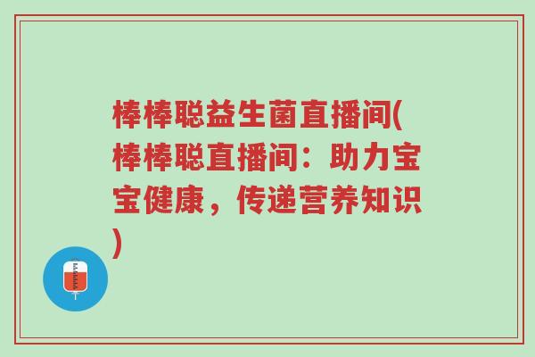 棒棒聪益生菌直播间(棒棒聪直播间:助力宝宝健康,传递营养知识)-第1张图片-超越 棒棒聪益生菌直播间(棒棒聪直播间:助力宝宝健康,传递营养知识)-第1张图片-超越