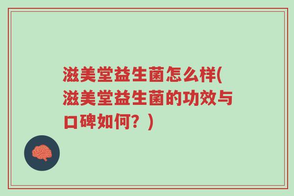 滋美堂益生菌怎么样(滋美堂益生菌的功效与口碑如何？)-第1张图片-超越