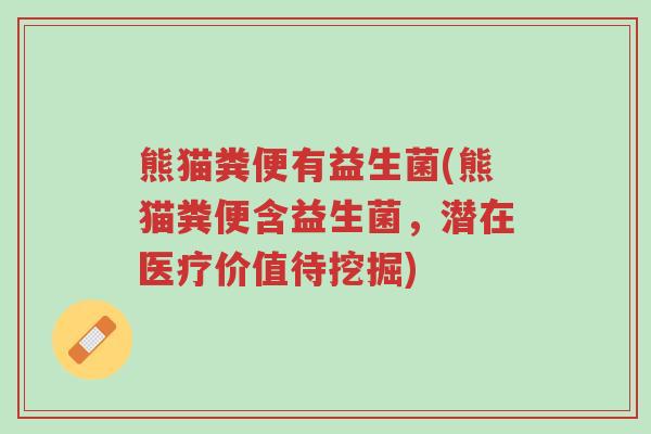 熊猫粪便有益生菌(熊猫粪便含益生菌,潜在医疗价值待挖掘)-第1张图片-超越 熊猫粪便有益生菌(熊猫粪便含益生菌,潜在医疗价值待挖掘)-第1张图片-超越