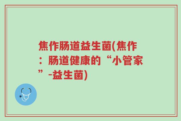 焦作肠道益生菌(焦作:肠道健康的“小管家”-益生菌)-第1张图片-超越 焦作肠道益生菌(焦作:肠道健康的“小管家”-益生菌)-第1张图片-超越