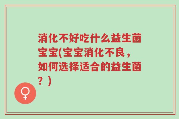 消化不好吃什么益生菌宝宝(宝宝消化不良,如何选择适合的益生菌?)-第1张图片-超越 消化不好吃什么益生菌宝宝(宝宝消化不良,如何选择适合的益生菌?)-第1张图片-超越