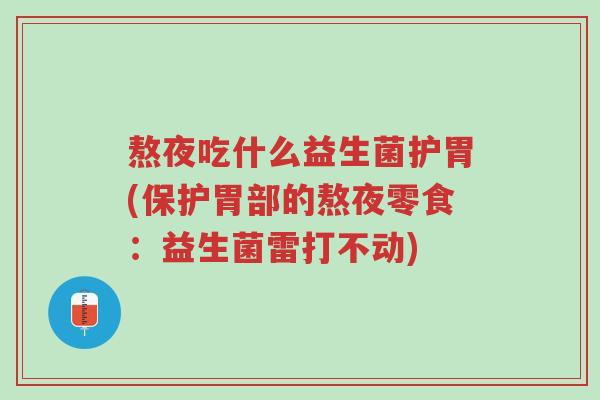 熬夜吃什么益生菌护胃(保护胃部的熬夜零食:益生菌雷打不动)-第1张图片-超越 熬夜吃什么益生菌护胃(保护胃部的熬夜零食:益生菌雷打不动)-第1张图片-超越