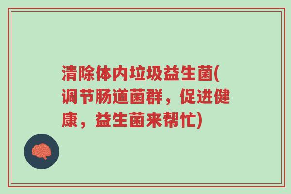 清除体内垃圾益生菌(调节肠道菌群,促进健康,益生菌来帮忙)-第1张图片-超越 清除体内垃圾益生菌(调节肠道菌群,促进健康,益生菌来帮忙)-第1张图片-超越