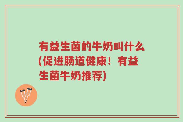 有益生菌的牛奶叫什么(促进肠道健康!有益生菌牛奶推荐)-第1张图片-超越 有益生菌的牛奶叫什么(促进肠道健康!有益生菌牛奶推荐)-第1张图片-超越