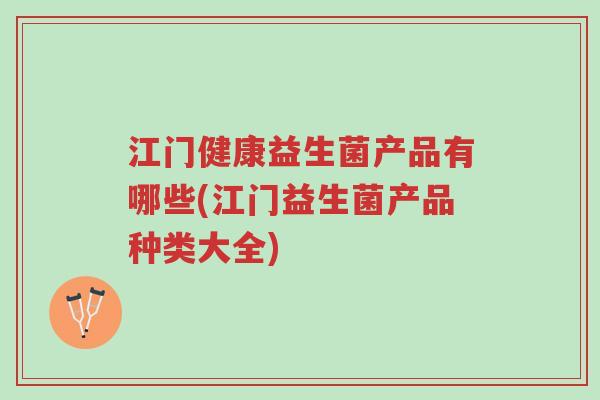 江门健康益生菌产品有哪些(江门益生菌产品种类大全)-第1张图片-超越 江门健康益生菌产品有哪些(江门益生菌产品种类大全)-第1张图片-超越