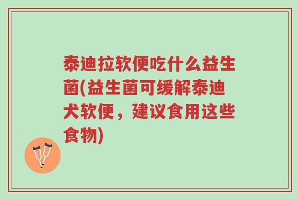 泰迪拉软便吃什么益生菌(益生菌可缓解泰迪犬软便，建议食用这些食物)-第1张图片-超越