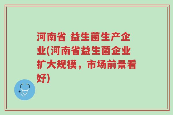 河南省 益生菌生产企业(河南省益生菌企业扩大规模，市场前景看好)-第1张图片-超越