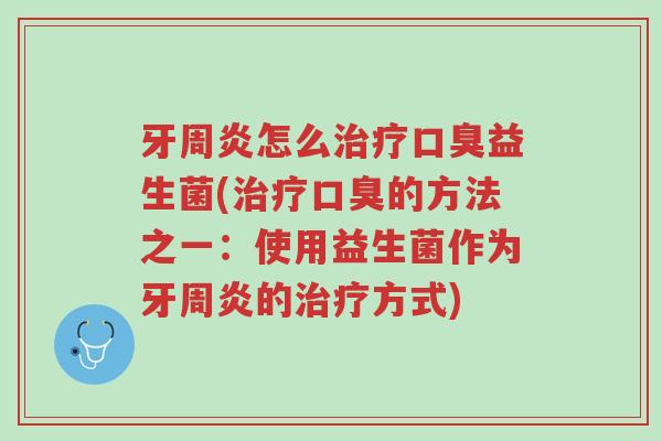 牙周炎怎么治疗口臭益生菌(治疗口臭的方法之一:使用益生菌作为牙周炎的治疗方式)-第1张图片-超越 牙周炎怎么治疗口臭益生菌(治疗口臭的方法之一:使用益生菌作为牙周炎的治疗方式)-第1张图片-超越