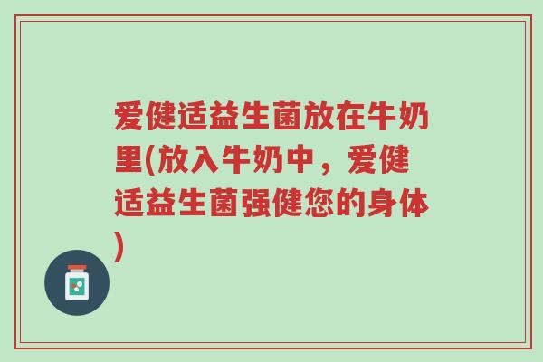 爱健适益生菌放在牛奶里(放入牛奶中,爱健适益生菌强健您的身体)-第1张图片-超越 爱健适益生菌放在牛奶里(放入牛奶中,爱健适益生菌强健您的身体)-第1张图片-超越