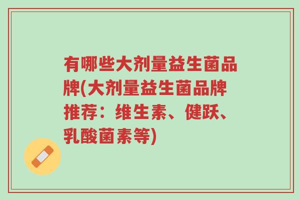 有哪些大剂量益生菌品牌(大剂量益生菌品牌推荐:维生素、健跃、乳酸菌素等)-第1张图片-超越 有哪些大剂量益生菌品牌(大剂量益生菌品牌推荐:维生素、健跃、乳酸菌素等)-第1张图片-超越