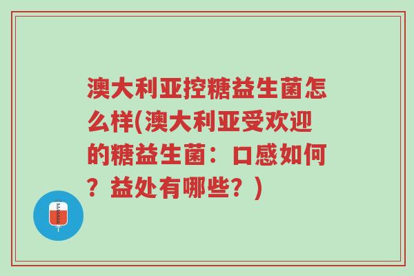 澳大利亚控糖益生菌怎么样(澳大利亚受欢迎的糖益生菌：口感如何？益处有哪些？)-第1张图片-超越