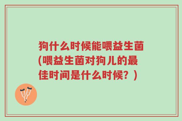 狗什么时候能喂益生菌(喂益生菌对狗儿的最佳时间是什么时候?)-第1张图片-超越 狗什么时候能喂益生菌(喂益生菌对狗儿的最佳时间是什么时候?)-第1张图片-超越