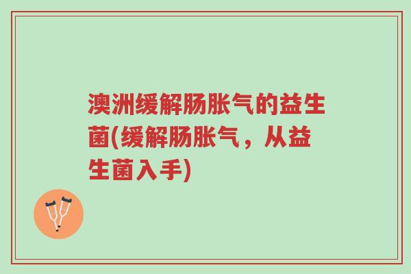 澳洲缓解肠胀气的益生菌(缓解肠胀气,从益生菌入手)-第1张图片-超越 澳洲缓解肠胀气的益生菌(缓解肠胀气,从益生菌入手)-第1张图片-超越