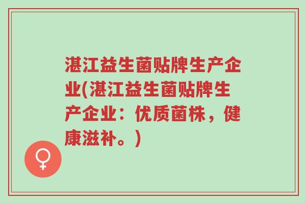 湛江益生菌贴牌生产企业(湛江益生菌贴牌生产企业:优质菌株,健康滋补。)-第1张图片-超越 湛江益生菌贴牌生产企业(湛江益生菌贴牌生产企业:优质菌株,健康滋补。)-第1张图片-超越