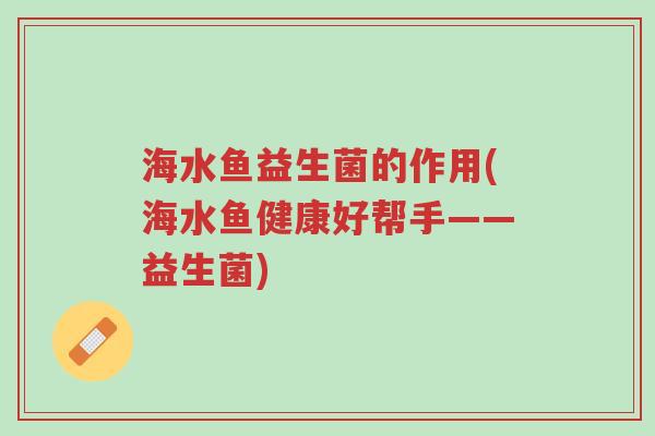 海水鱼益生菌的作用(海水鱼健康好帮手——益生菌)-第1张图片-超越 海水鱼益生菌的作用(海水鱼健康好帮手——益生菌)-第1张图片-超越