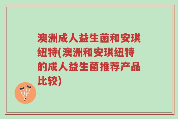 澳洲成人益生菌和安琪纽特(澳洲和安琪纽特的成人益生菌推荐产品比较)-第1张图片-超越 澳洲成人益生菌和安琪纽特(澳洲和安琪纽特的成人益生菌推荐产品比较)-第1张图片-超越