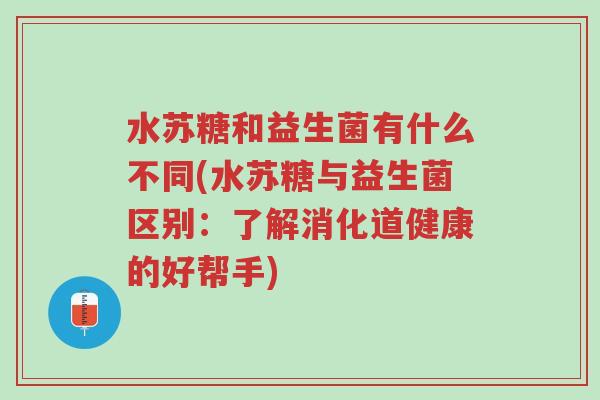 水苏糖和益生菌有什么不同(水苏糖与益生菌区别:了解消化道健康的好帮手)-第1张图片-超越 水苏糖和益生菌有什么不同(水苏糖与益生菌区别:了解消化道健康的好帮手)-第1张图片-超越