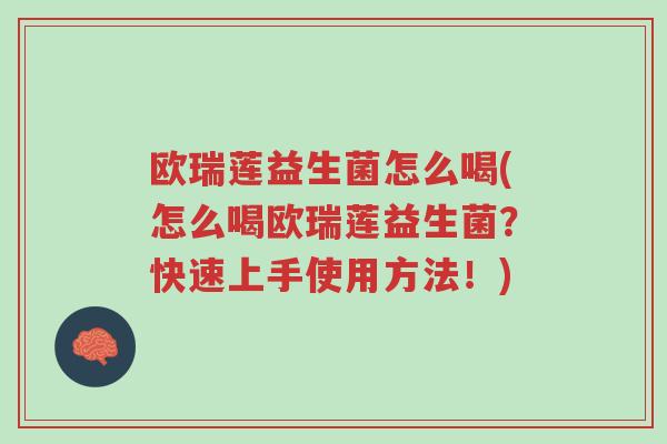 欧瑞莲益生菌怎么喝(怎么喝欧瑞莲益生菌?快速上手使用方法!)-第1张图片-超越 欧瑞莲益生菌怎么喝(怎么喝欧瑞莲益生菌?快速上手使用方法!)-第1张图片-超越