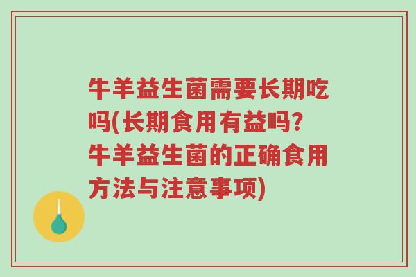 牛羊益生菌需要长期吃吗(长期食用有益吗?牛羊益生菌的正确食用方法与注意事项)-第1张图片-超越 牛羊益生菌需要长期吃吗(长期食用有益吗?牛羊益生菌的正确食用方法与注意事项)-第1张图片-超越