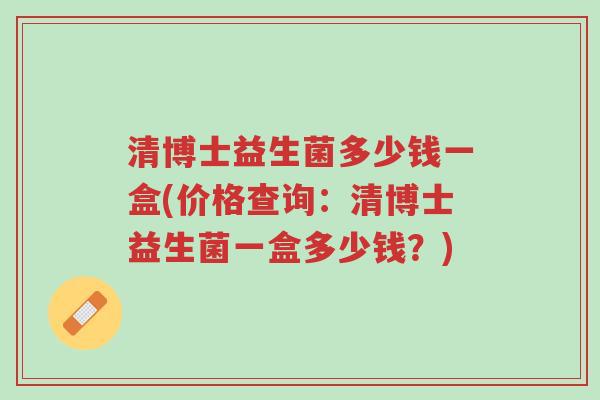 清博士益生菌多少钱一盒(价格查询:清博士益生菌一盒多少钱?)-第1张图片-超越 清博士益生菌多少钱一盒(价格查询:清博士益生菌一盒多少钱?)-第1张图片-超越
