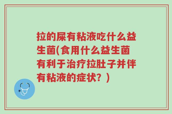 拉的屎有粘液吃什么益生菌(食用什么益生菌有利于治疗拉肚子并伴有粘液的症状?)-第1张图片-超越 拉的屎有粘液吃什么益生菌(食用什么益生菌有利于治疗拉肚子并伴有粘液的症状?)-第1张图片-超越